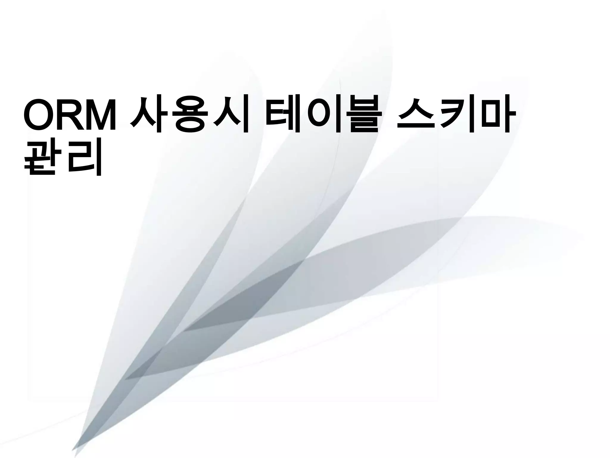 ORM 사용시 테이블 스키마
관리

 