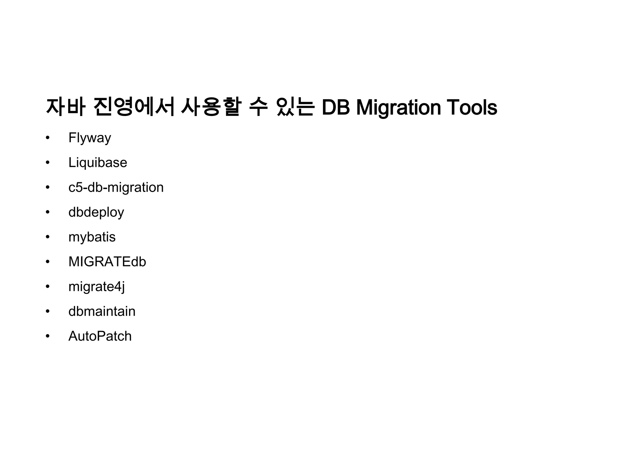 자바 진영에서 사용할 수 있는 DB Migration Tools
•

Flyway

•

Liquibase

•

c5-db-migration

•

dbdeploy

•

mybatis

•

MIGRATEdb

•

migrate4j

•

dbmaintain

•

AutoPatch

 