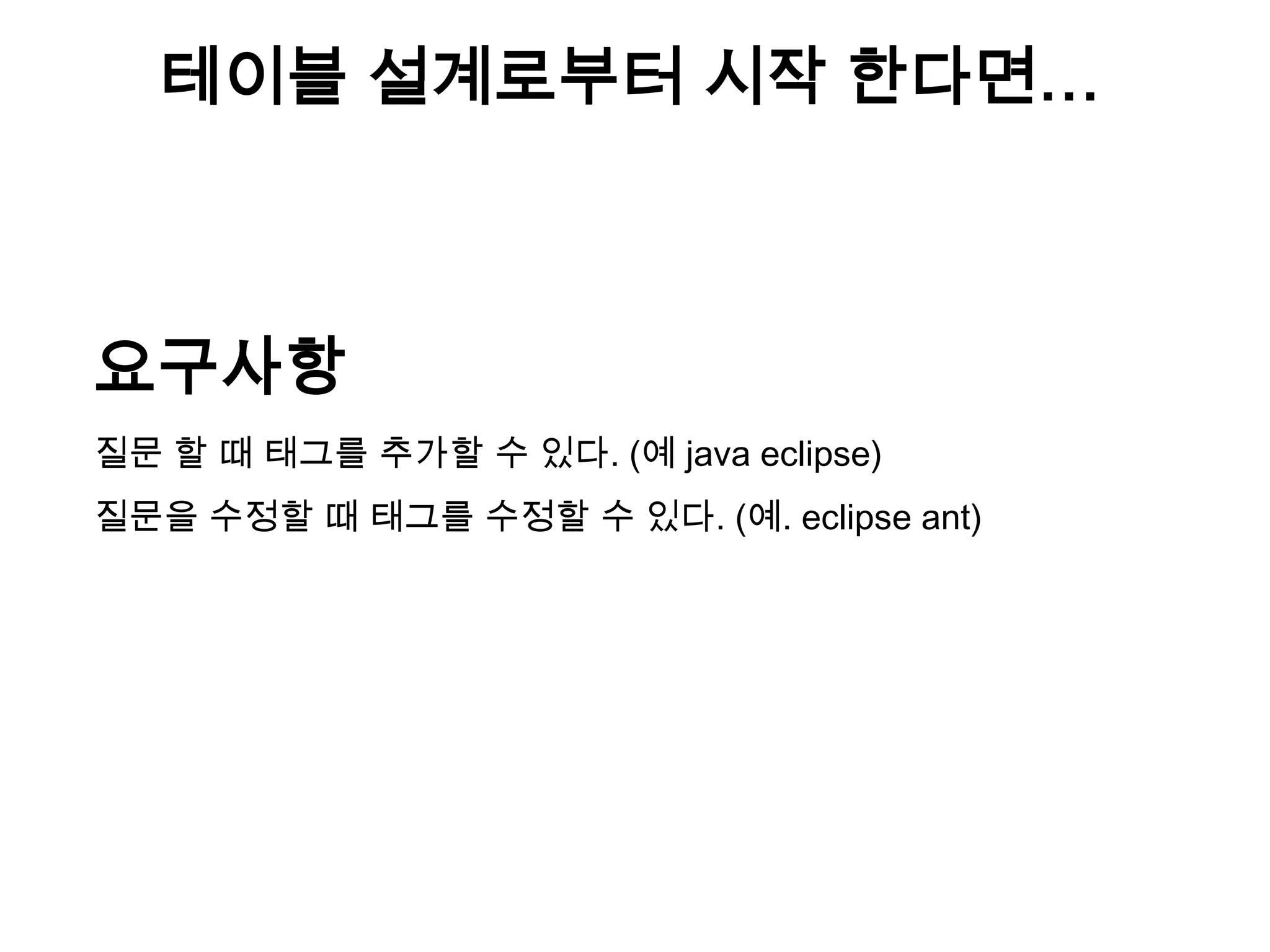 테이블 설계로부터 시작 한다면…

요구사항
질문 할 때 태그를 추가할 수 있다. (예 java eclipse)
질문을 수정할 때 태그를 수정할 수 있다. (예. eclipse ant)

 