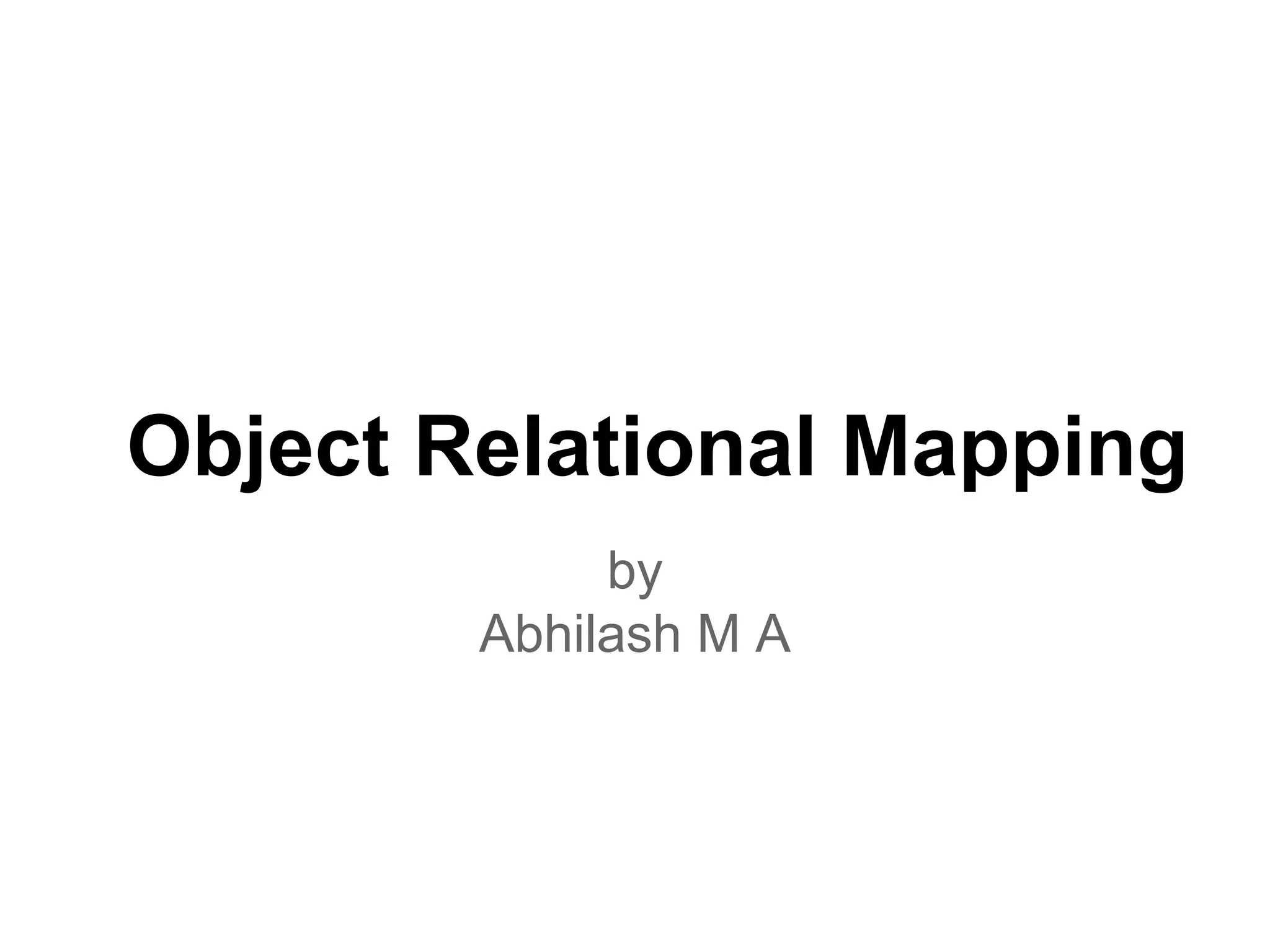 Object Relational Mapping
by
Abhilash M A