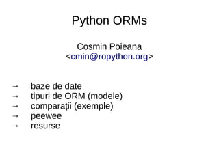 Python ORMs
Cosmin Poieana
<cmin@ropython.org>
→ baze de date
→ tipuri de ORM (modele)
→ comparații (exemple)
→ peewee
→ resurse
 