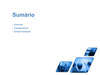 Sumário 
• Overview 
• Características 
• Entity Framework 
 