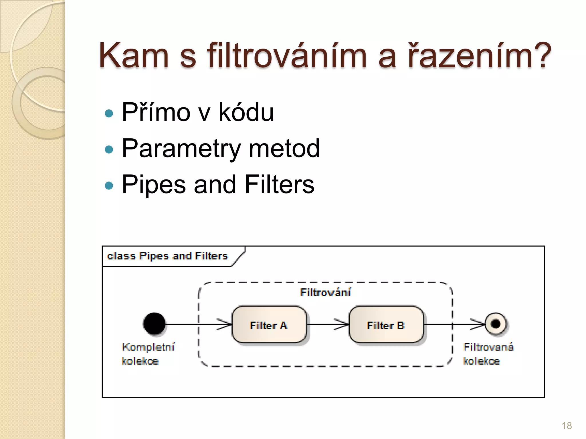 Kam s filtrováním a řazením? 
Přímo v kódu 
Parametry metod 
PipesandFilters 
18  