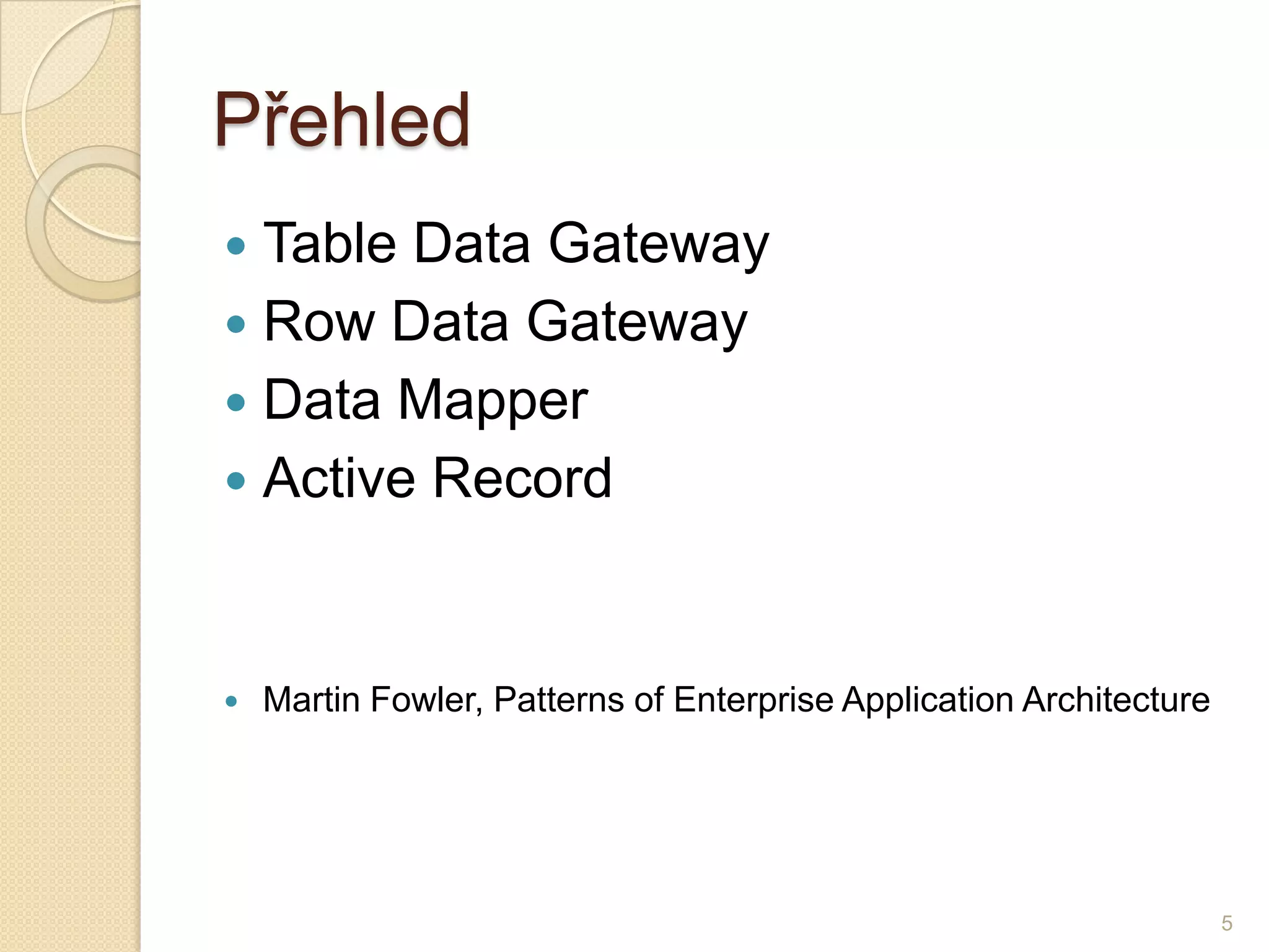 Přehled 
Table Data Gateway 
RowData Gateway 
Data Mapper 
ActiveRecord 
Martin Fowler, PatternsofEnterpriseApplicationArchitecture 
5  