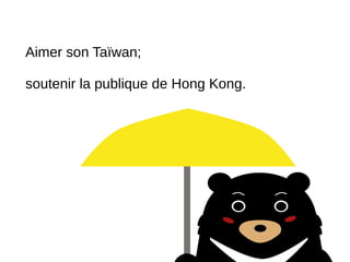 Aimer son Taïwan; 
soutenir la publique de Hong Kong. 
 