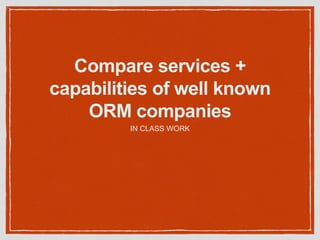Compare services +
capabilities of well known
ORM companies
IN CLASS WORK
 