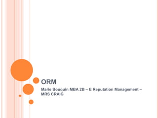 ORM
Marie Bouquin MBA 2B – E Reputation Management –
MRS CRAIG
 