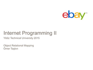 Internet Programming II
Yildiz Technical University 2015
Object Relational Mapping
Ömer Taşkın
 