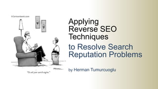 Applying
Reverse SEO
Techniques
to Resolve Search
Reputation Problems
by Herman Tumurcuoglu
 