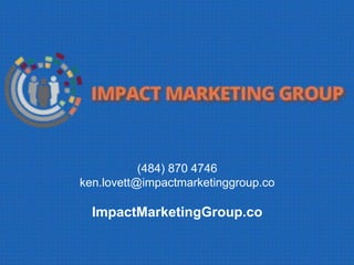 (484) 870 4746
ken.lovett@impactmarketinggroup.co
ImpactMarketingGroup.co
 