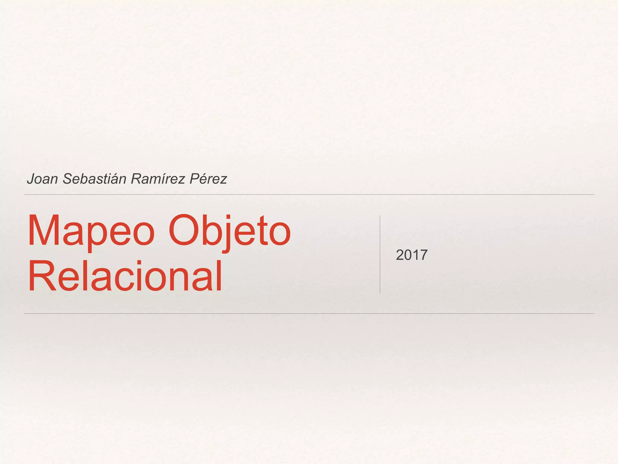 Joan Sebastián Ramírez Pérez
Mapeo Objeto
Relacional
2017
 
