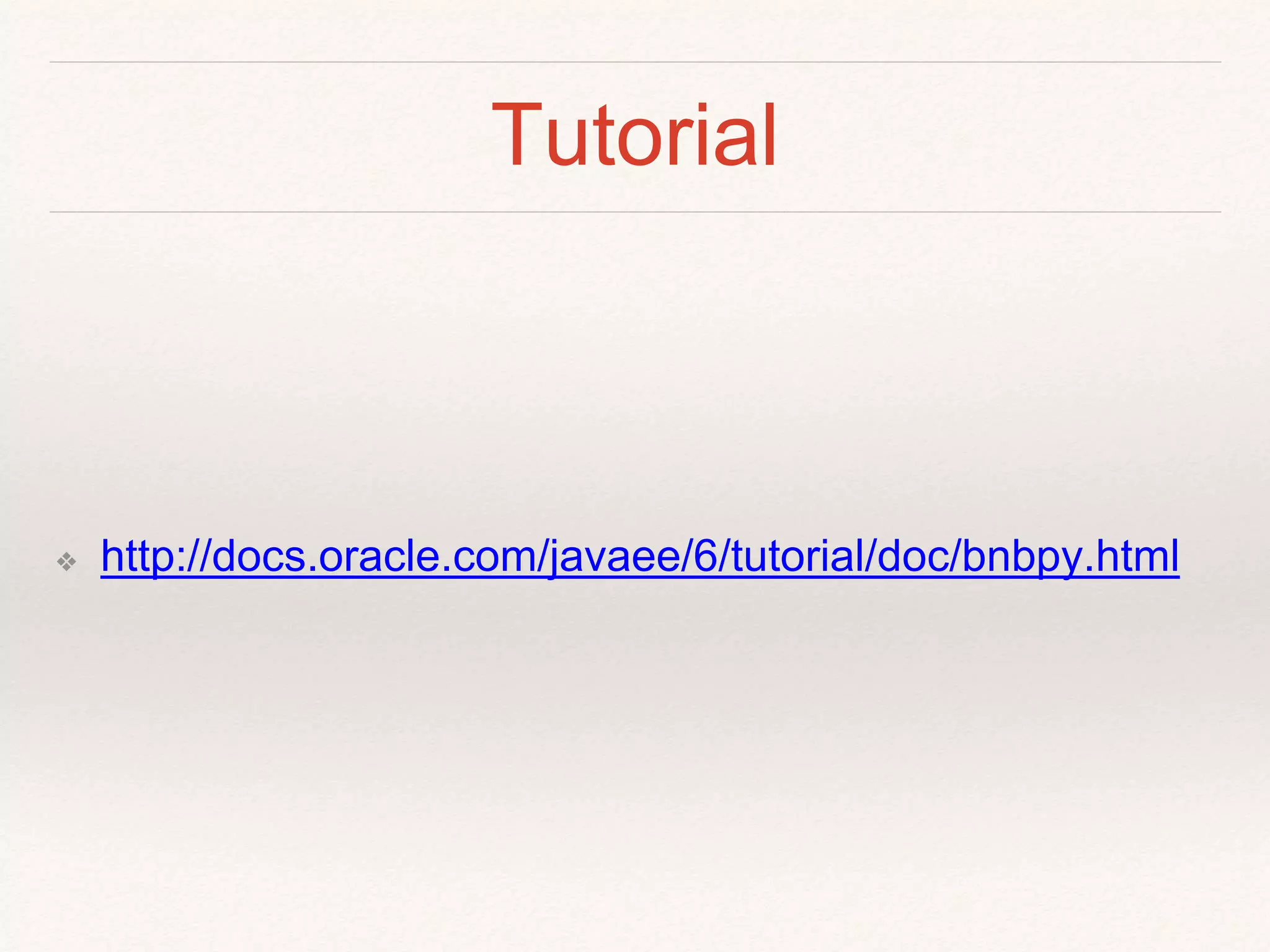 Tutorial
❖ http://docs.oracle.com/javaee/6/tutorial/doc/bnbpy.html
 