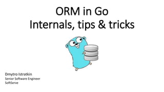 ORM in Go
Internals, tips & tricks
Dmytro Istratkin
Senior Software Engineer
SoftServe
 