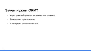 Зачем нужны ORM?
- Упрощают общение с источниками данных
- Замедляют приложение
- Изолируют доменный слой
7
 