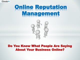 Online Reputation
Management
Do You Know What People Are Saying
About Your Business Online?
 