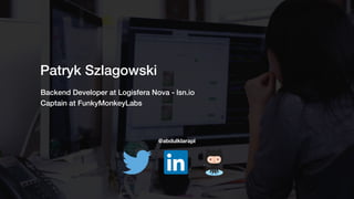 Patryk Szlagowski
Backend Developer at Logisfera Nova - lsn.io
@abdulklarapl
Captain at FunkyMonkeyLabs
 