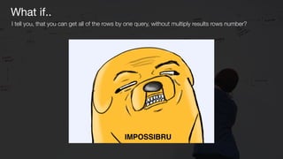 What if..
I tell you, that you can get all of the rows by one query, without multiply results rows number?
IMPOSSIBRU
 