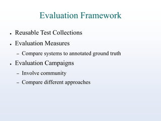 Evaluation Framework
●

Reusable Test Collections

●

Evaluation Measures
–

●

Compare systems to annotated ground truth

Evaluation Campaigns
–

Involve community

–

Compare different approaches

 