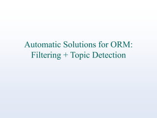 Automatic Solutions for ORM:
Filtering + Topic Detection

 