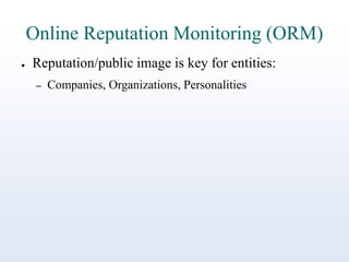 Online Reputation Monitoring (ORM)
●

Reputation/public image is key for entities:
–

Companies, Organizations, Personalities

 