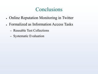 Conclusions
●

Online Reputation Monitoring in Twitter

●

Formalized as Information Access Tasks
–

Reusable Test Collections

–

Systematic Evaluation

 