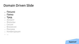 Domain Driven Slide
● Письмо
● Папка
● Тред
● Аккаунт
● Фильтры
● Сессия
● Вложения
● Реклама
● Конфигурация
● ...
 