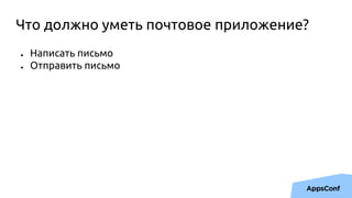 Что должно уметь почтовое приложение?
● Написать письмо
● Отправить письмо
 