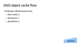 Операции, обновляющие кэш:
● dao.create(...)
● dao.query(...)
● dao.delete(...)
DAO object cache flow
 