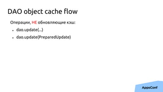 Операции, НЕ обновляющие кэш:
● dao.update(...)
● dao.update(PreparedUpdate)
DAO object cache flow
 