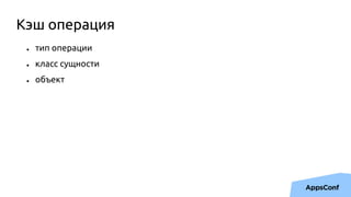 ● тип операции
● класс сущности
● объект
Кэш операция
 