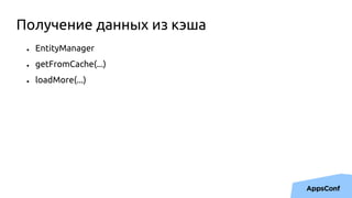 ● EntityManager
● getFromCache(...)
● loadMore(...)
Получение данных из кэша
 