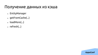● EntityManager
● getFromCache(...)
● loadMore(...)
● refresh(...)
Получение данных из кэша
 