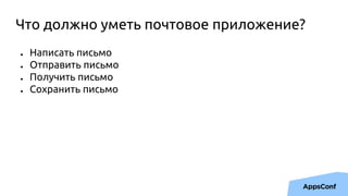 Что должно уметь почтовое приложение?
● Написать письмо
● Отправить письмо
● Получить письмо
● Сохранить письмо
 