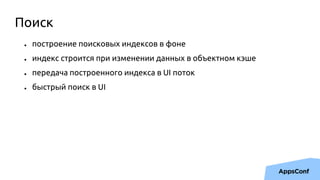 ● построение поисковых индексов в фоне
● индекс строится при изменении данных в объектном кэше
● передача построенного индекса в UI поток
● быстрый поиск в UI
Поиск
 