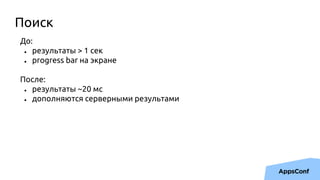 До:
● результаты > 1 сек
● progress bar на экране
После:
● результаты ~20 мс
● дополняются серверными результами
Поиск
 