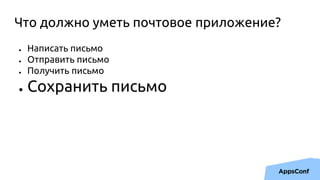 Что должно уметь почтовое приложение?
● Написать письмо
● Отправить письмо
● Получить письмо
● Сохранить письмо
 