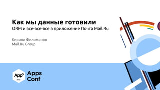 Как мы данные готовили ORM и все-все-все в приложении Почта Mail.Ru / Кирилл Филимонов (Mail.Ru Group)