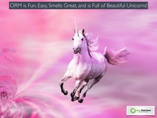 ORM is Fun, Easy, Smells Great, and is Full of Beautiful Unicorns! 
 