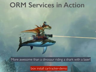 ORM Services in Action 
More awesome than a dinosaur riding a shark with a laser! 
box install cartracker-demo 
 