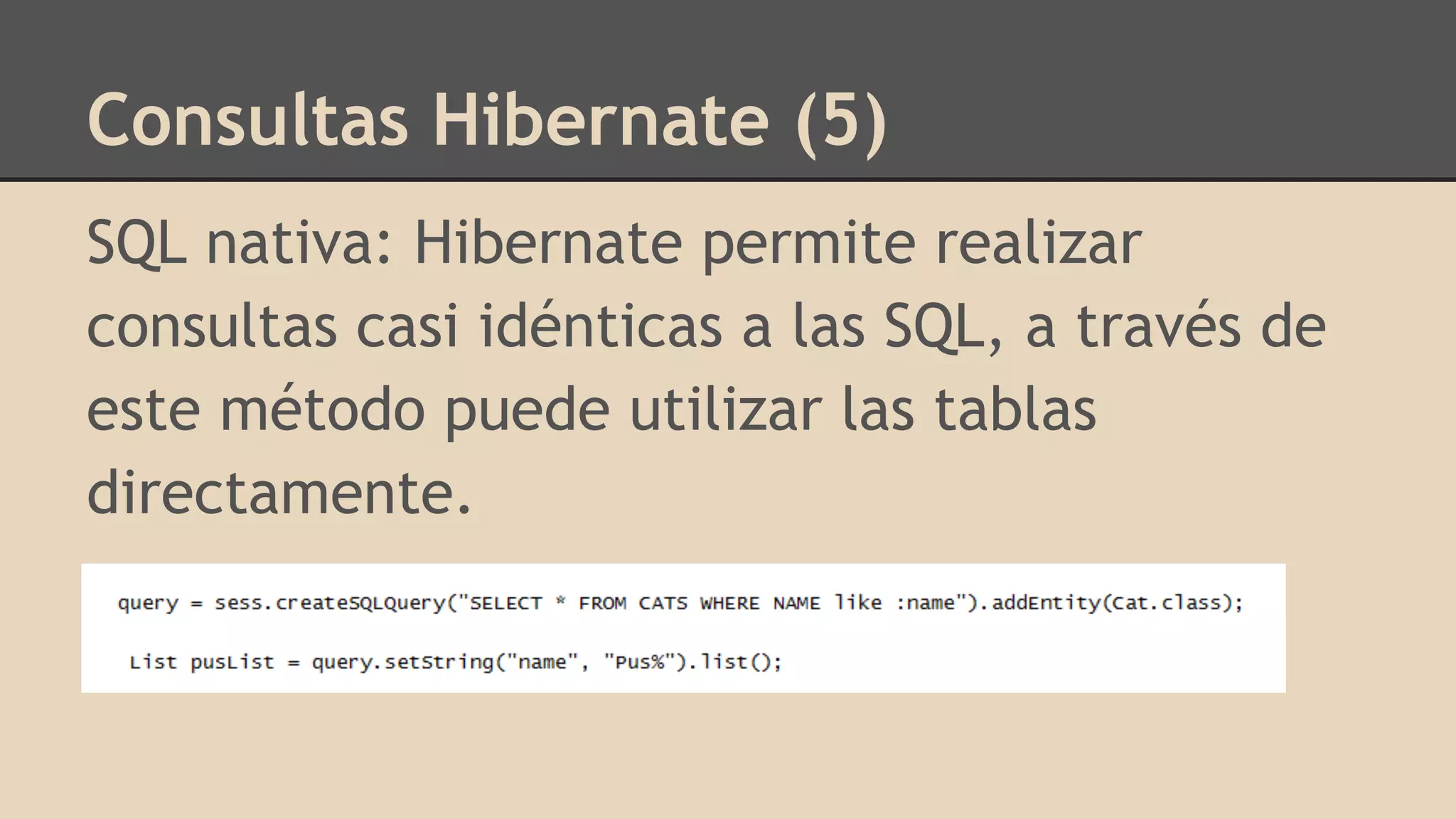 Consultas Hibernate (5)
SQL nativa: Hibernate permite realizar
consultas casi idénticas a las SQL, a través de
este método puede utilizar las tablas
directamente.
 