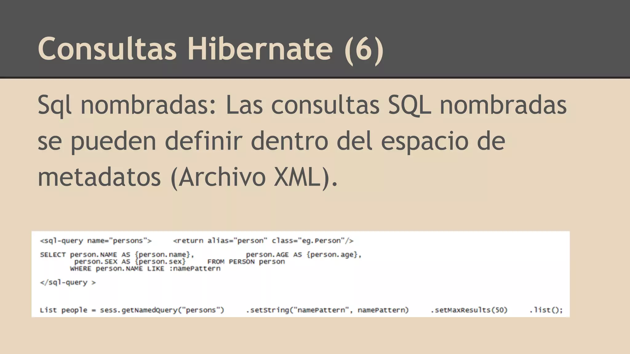 Consultas Hibernate (6)
Sql nombradas: Las consultas SQL nombradas
se pueden definir dentro del espacio de
metadatos (Archivo XML).
 