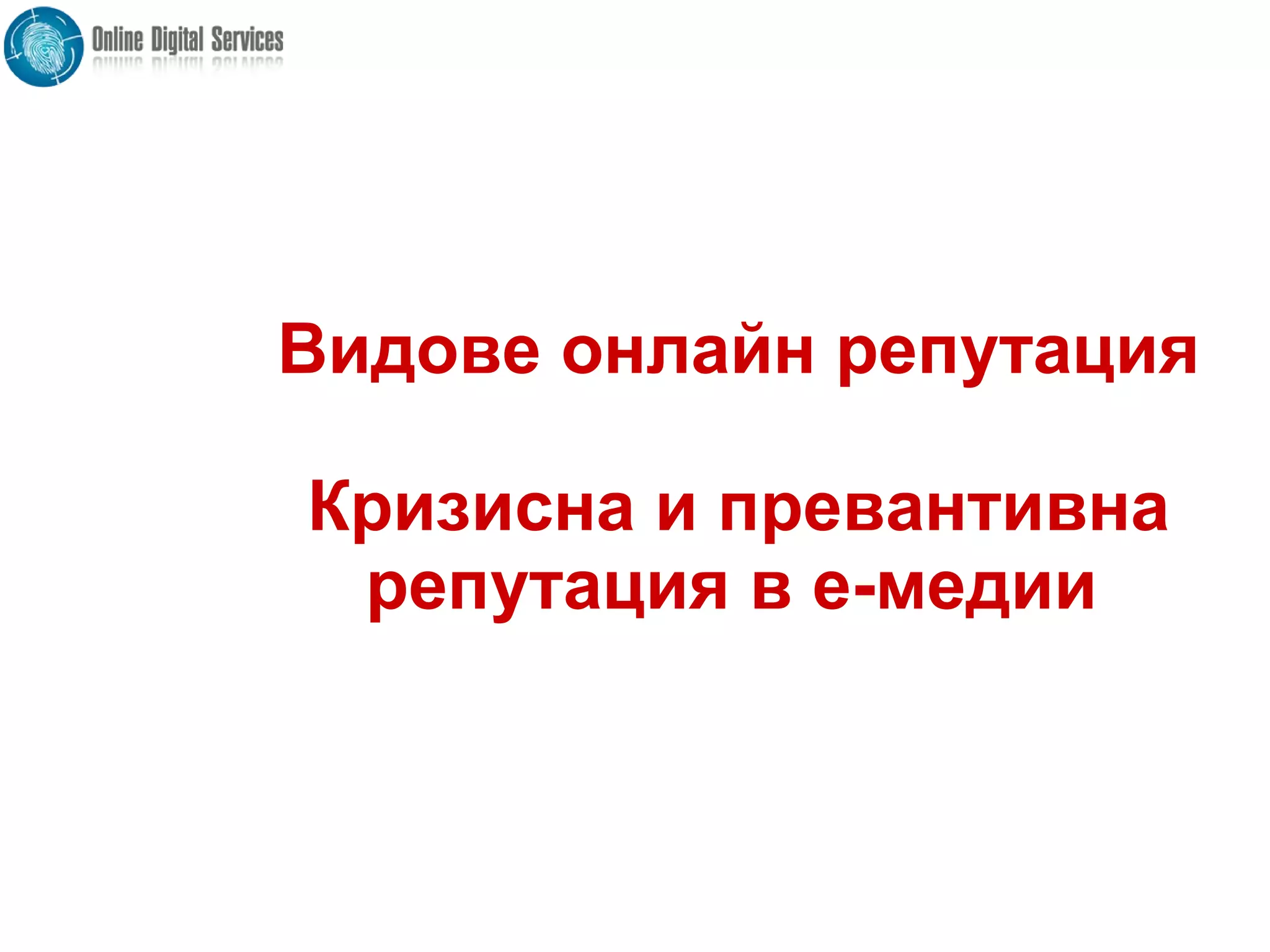 Видове онлайн репутация
Кризисна и превантивна
репутация в е-медии
 