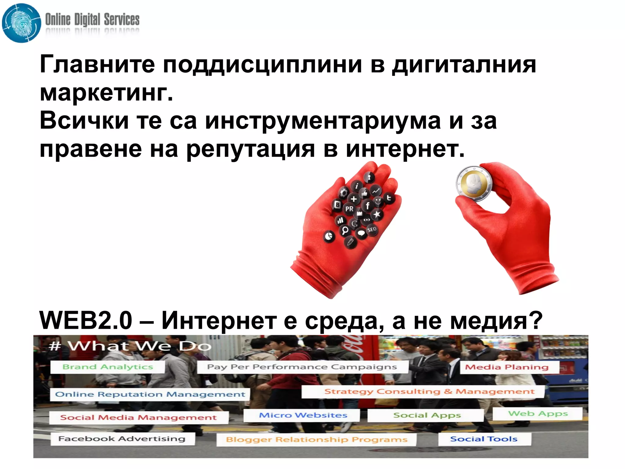 WEB2.0 – Интернет е среда, а не медия?
Главните поддисциплини в дигиталния
маркетинг.
Всички те са инструментариума и за
правене на репутация в интернет.
 