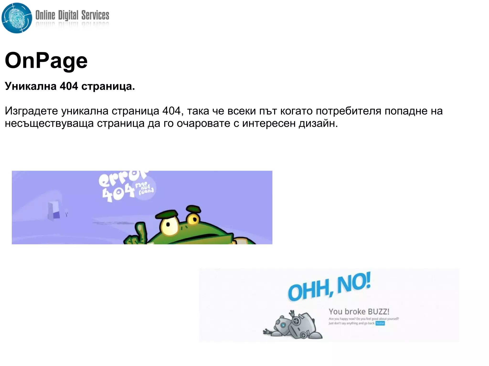 Уникална 404 страница.
Изградете уникална страница 404, така че всеки път когато потребителя попадне на
несъществуваща страница да го очаровате с интересен дизайн.
OnPage
 