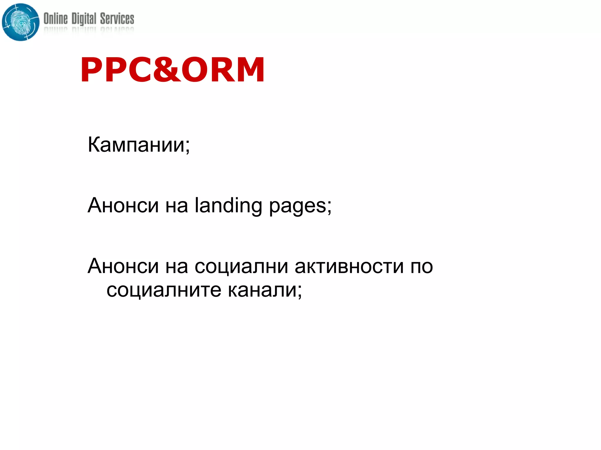 PPC&ORM
Кампании;
Анонси на landing pages;
Анонси на социални активности по
социалните канали;
 