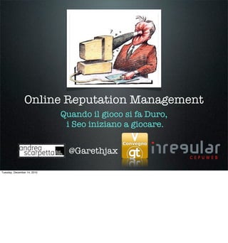 Online Reputation Management
                             Quando il gioco si fa Duro,
                              i Seo iniziano a giocare.


                               @Garethjax

Tuesday, December 14, 2010
 