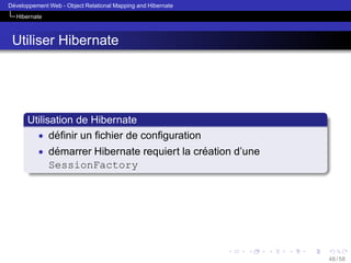 ´
Developpement Web - Object Relational Mapping and Hibernate
Hibernate

Utiliser Hibernate

Utilisation de Hibernate
• deﬁnir un ﬁchier de conﬁguration
´
• demarrer Hibernate requiert la creation d’une
´
´

SessionFactory

48 / 58

 