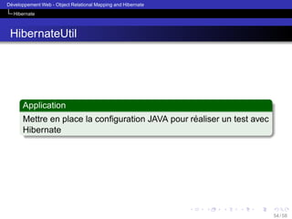 ´
Developpement Web - Object Relational Mapping and Hibernate
Hibernate

HibernateUtil

Application
´
Mettre en place la conﬁguration JAVA pour realiser un test avec
Hibernate

54 / 58

 