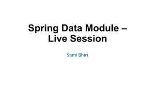 Spring Data Module –
Live Session
Sami Bhiri
 